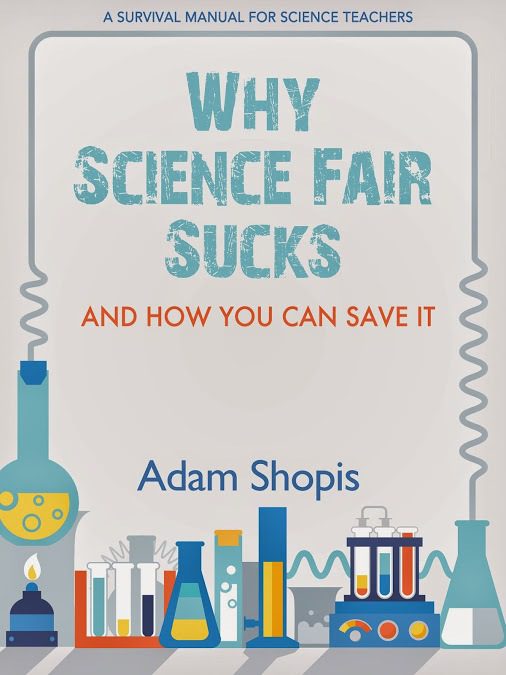 Why Science Fair Sucks, and How You Can Save It! Adam's incredibly useful new book.